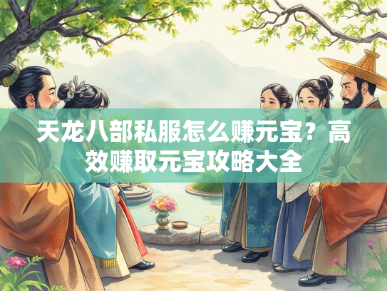 天龙八部私服怎么赚元宝？高效赚取元宝攻略大全  第2张