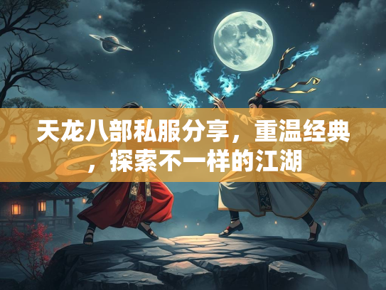 天龙八部私服分享，重温经典，探索不一样的江湖
