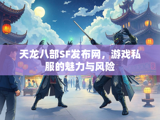 天龙八部SF发布网，游戏私服的魅力与风险