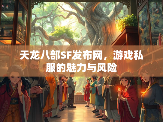 天龙八部SF发布网，游戏私服的魅力与风险