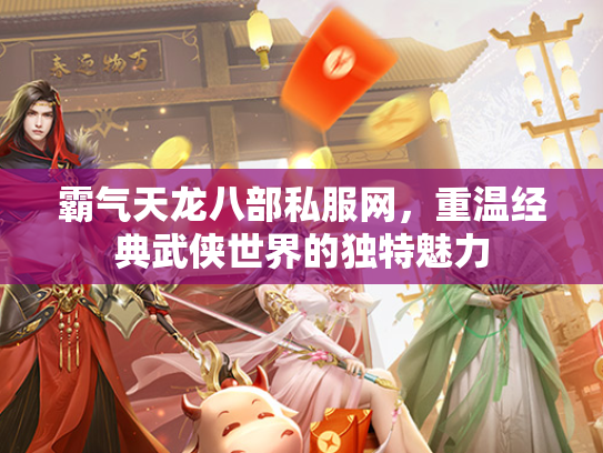 霸气天龙八部私服网，重温经典武侠世界的独特魅力