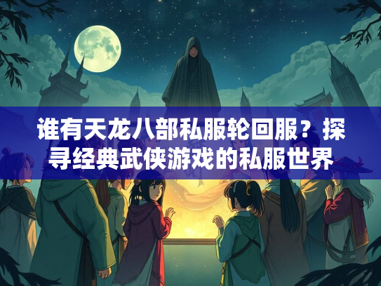 谁有天龙八部私服轮回服？探寻经典武侠游戏的私服世界  第3张