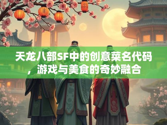 天龙八部SF中的创意菜名代码，游戏与美食的奇妙融合  第1张