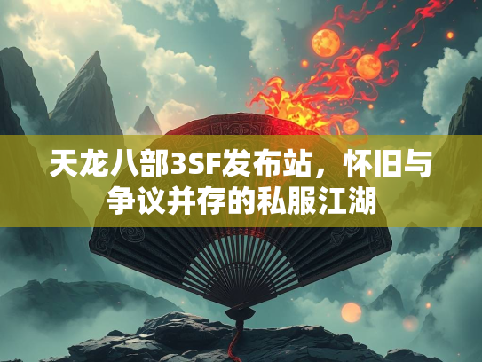 天龙八部3SF发布站，怀旧与争议并存的私服江湖