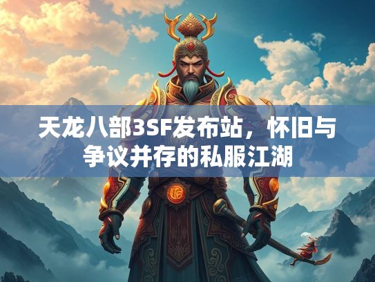 天龙八部3SF发布站，怀旧与争议并存的私服江湖