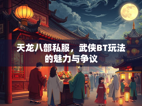 天龙八部私服，武侠BT玩法的魅力与争议  第3张