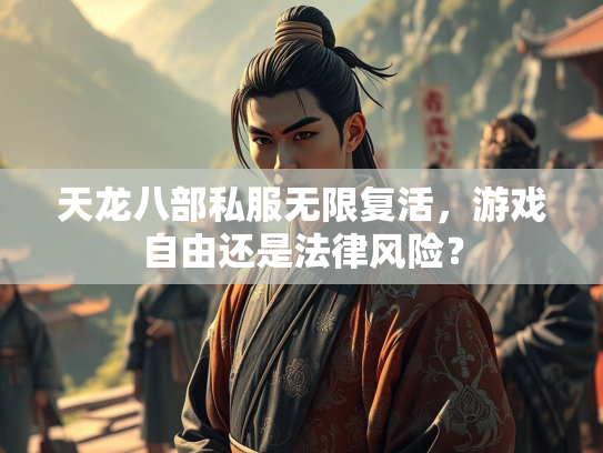 天龙八部私服无限复活，游戏自由还是法律风险？