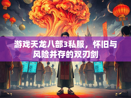 游戏天龙八部3私服，怀旧与风险并存的双刃剑  第3张
