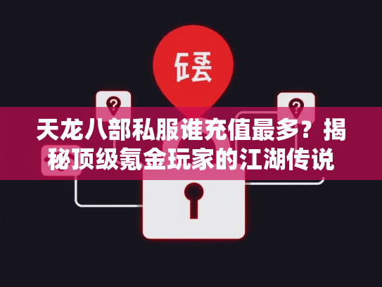天龙八部私服谁充值最多？揭秘顶级氪金玩家的江湖传说