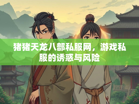 猪猪天龙八部私服网，游戏私服的诱惑与风险