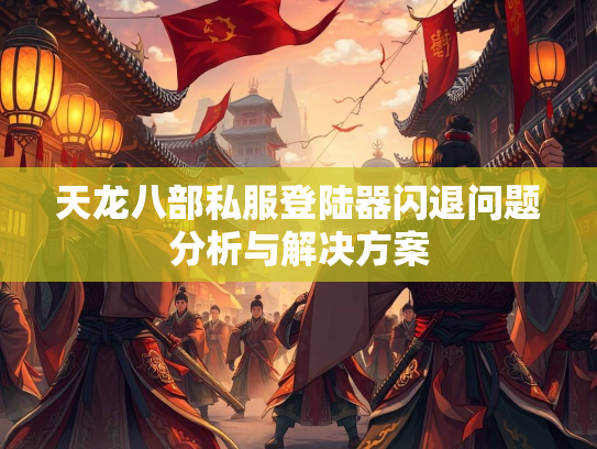 天龙八部私服登陆器闪退问题分析与解决方案  第3张