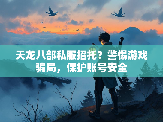 天龙八部私服招托？警惕游戏骗局，保护账号安全  第2张