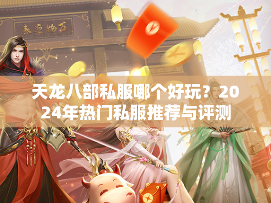 天龙八部私服哪个好玩？2024年热门私服推荐与评测  第1张