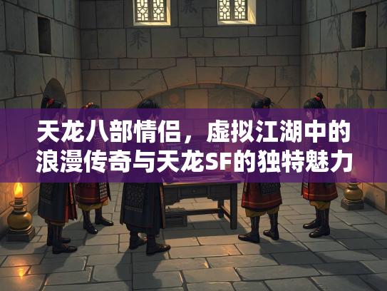 天龙八部情侣，虚拟江湖中的浪漫传奇与天龙SF的独特魅力  第2张