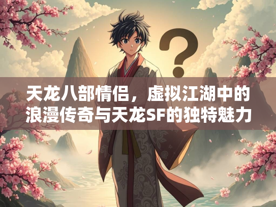 天龙八部情侣，虚拟江湖中的浪漫传奇与天龙SF的独特魅力