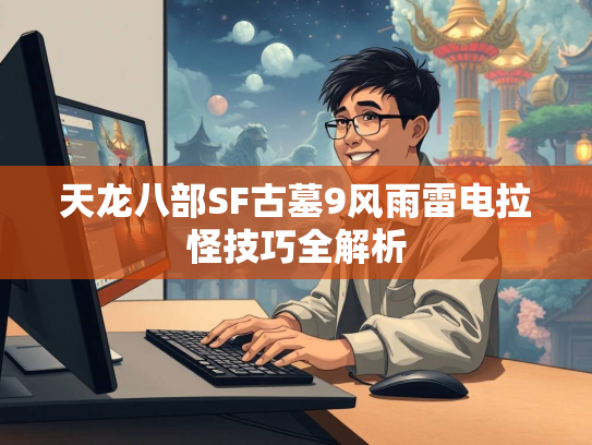 天龙八部SF古墓9风雨雷电拉怪技巧全解析