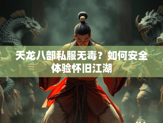 天龙八部私服无毒？如何安全体验怀旧江湖  第2张