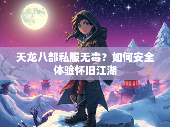 天龙八部私服无毒？如何安全体验怀旧江湖  第3张