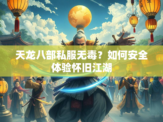 天龙八部私服无毒？如何安全体验怀旧江湖