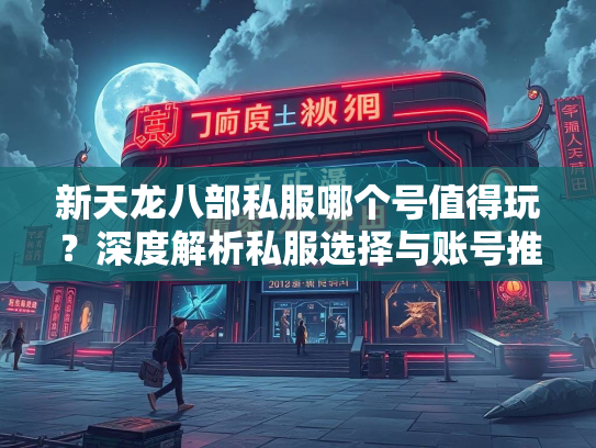 新天龙八部私服哪个号值得玩？深度解析私服选择与账号推荐