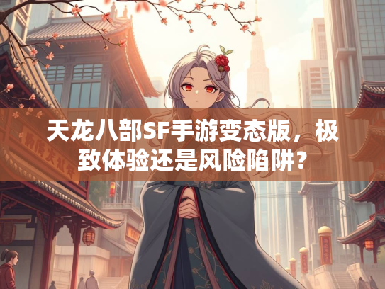 天龙八部SF手游变态版，极致体验还是风险陷阱？  第3张