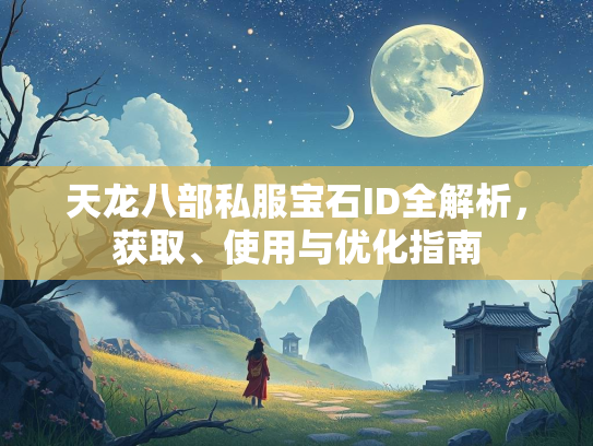 天龙八部私服宝石ID全解析，获取、使用与优化指南