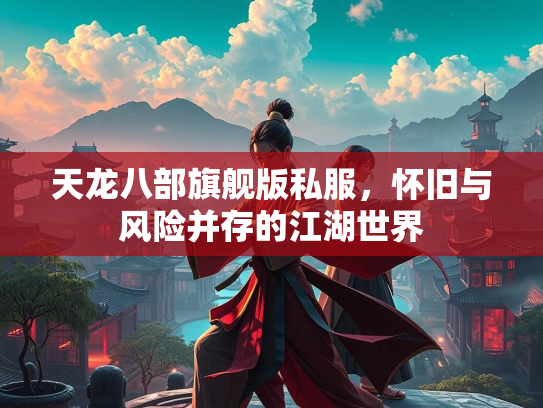 天龙八部旗舰版私服，怀旧与风险并存的江湖世界