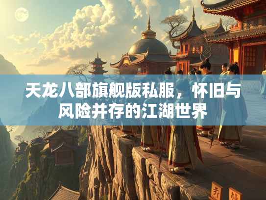 天龙八部旗舰版私服，怀旧与风险并存的江湖世界