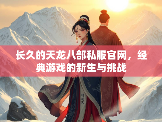 长久的天龙八部私服官网，经典游戏的新生与挑战  第1张
