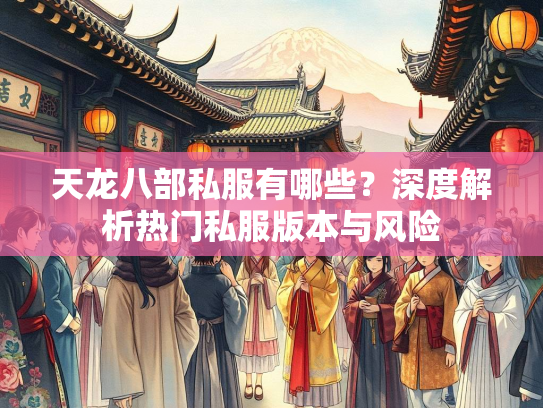 天龙八部私服有哪些?深度解析热门私服版本与风险 第2张 天龙八部私服有哪些?深度解析热门私服版本与风险 第2张