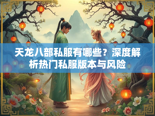 天龙八部私服有哪些？深度解析热门私服版本与风险