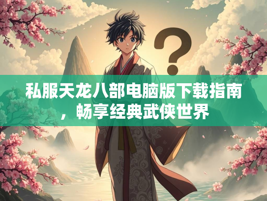 私服天龙八部电脑版下载指南，畅享经典武侠世界  第1张