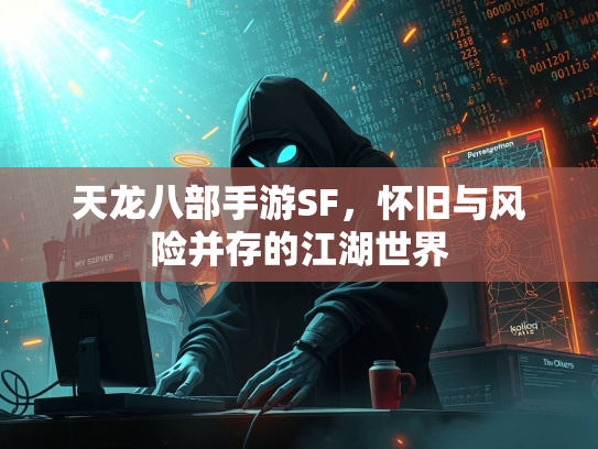天龙八部手游SF，怀旧与风险并存的江湖世界  第2张