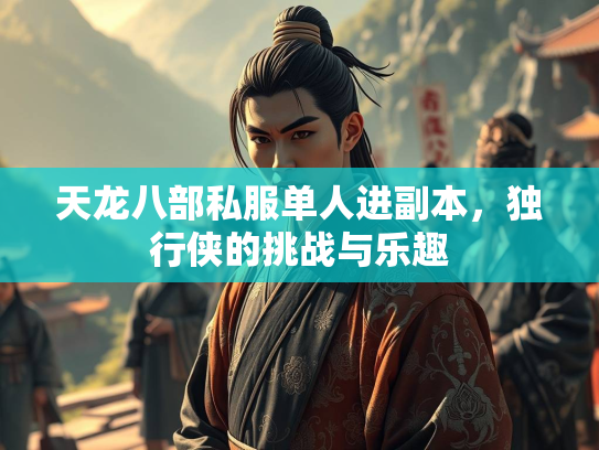 天龙八部私服单人进副本，独行侠的挑战与乐趣
