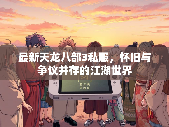 最新天龙八部3私服，怀旧与争议并存的江湖世界  第3张
