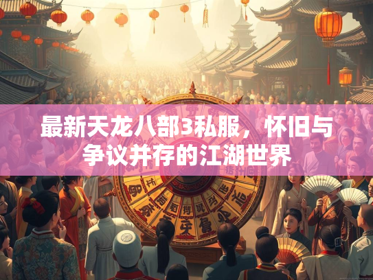 最新天龙八部3私服，怀旧与争议并存的江湖世界
