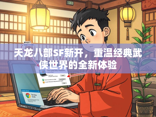 天龙八部SF新开，重温经典武侠世界的全新体验