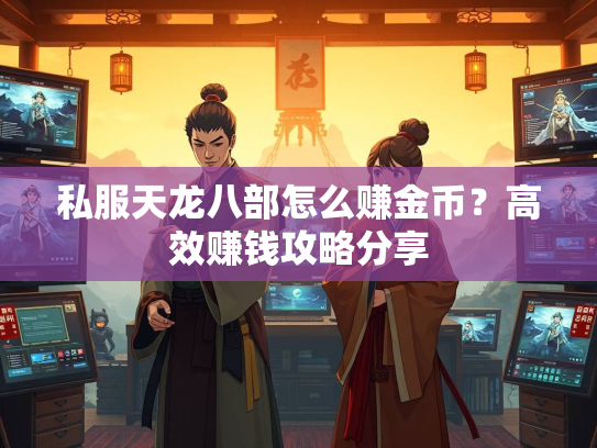 私服天龙八部怎么赚金币？高效赚钱攻略分享