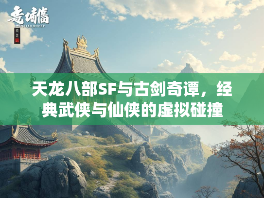 天龙八部SF与古剑奇谭，经典武侠与仙侠的虚拟碰撞  第2张
