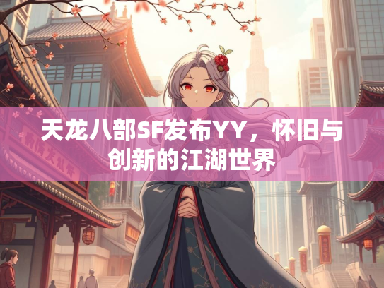 天龙八部SF发布YY，怀旧与创新的江湖世界