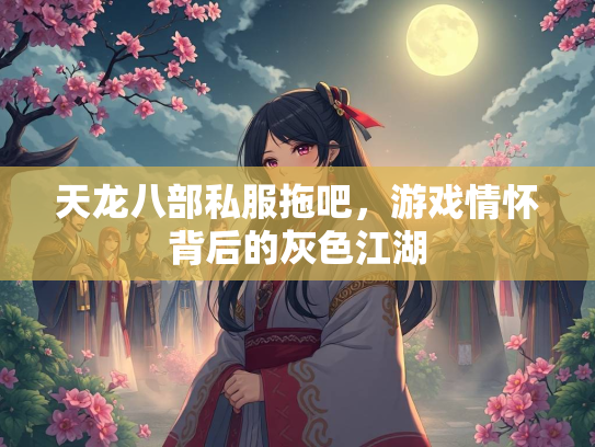 天龙八部私服拖吧，游戏情怀背后的灰色江湖  第3张