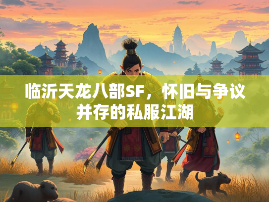 临沂天龙八部SF，怀旧与争议并存的私服江湖  第3张