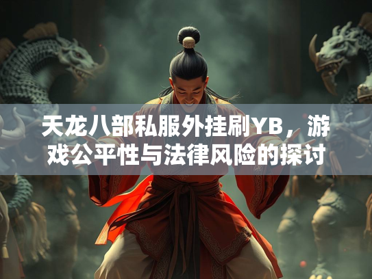 天龙八部私服外挂刷YB，游戏公平性与法律风险的探讨