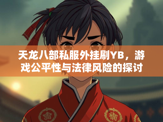 天龙八部私服外挂刷YB，游戏公平性与法律风险的探讨