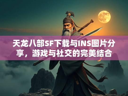天龙八部SF下载与INS图片分享，游戏与社交的完美结合  第2张