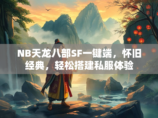 NB天龙八部SF一键端，怀旧经典，轻松搭建私服体验  第3张