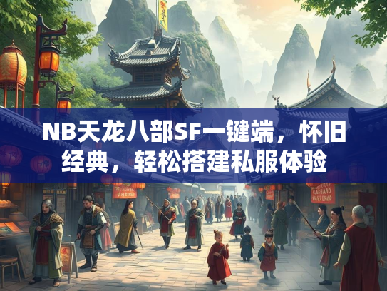NB天龙八部SF一键端，怀旧经典，轻松搭建私服体验