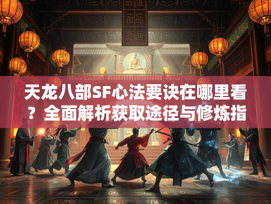 天龙八部SF心法要诀在哪里看？全面解析获取途径与修炼指南
