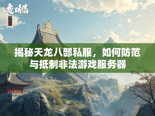 揭秘天龙八部私服，如何防范与抵制非法游戏服务器  第2张