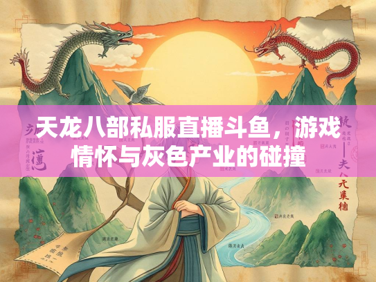 天龙八部私服直播斗鱼，游戏情怀与灰色产业的碰撞